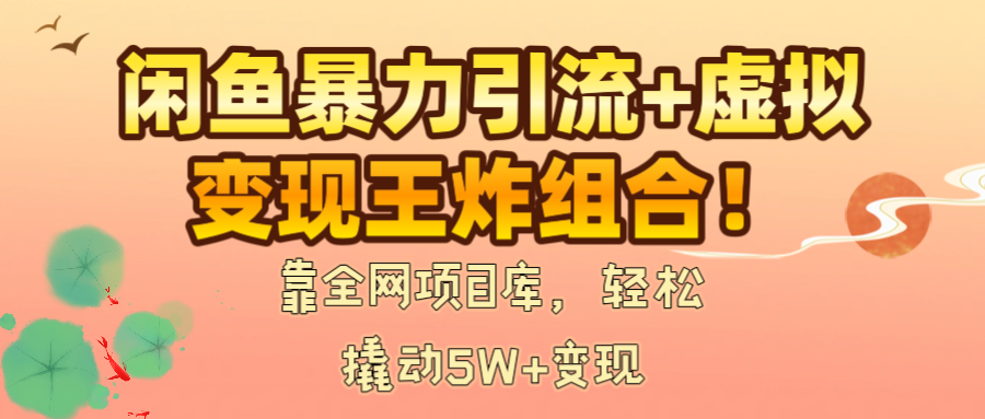 闲鱼暴力引流+虚拟变现王炸组合！靠全网项目库，轻松撬动5W+变现网创吧-网创项目资源站-副业项目-创业项目-搞钱项目网创吧