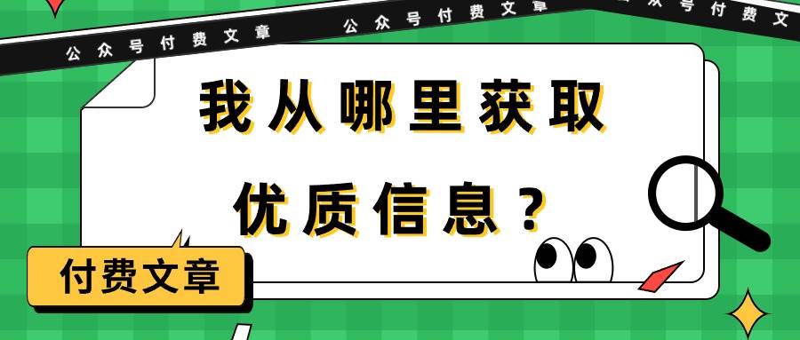 某付费文章《我从哪里获取优质信息?》网创吧-网创项目资源站-副业项目-创业项目-搞钱项目网创吧
