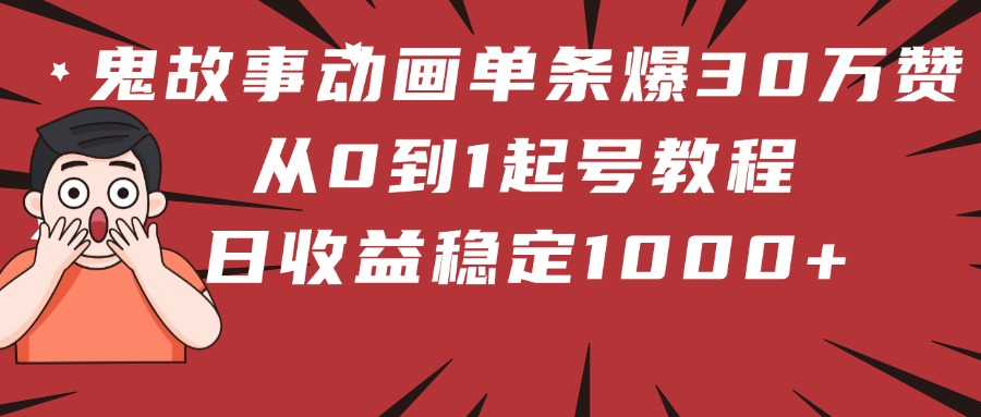 鬼故事动画单条爆30万赞！从0到1起号教程 日收益稳定1000+网创吧-网创项目资源站-副业项目-创业项目-搞钱项目网创吧