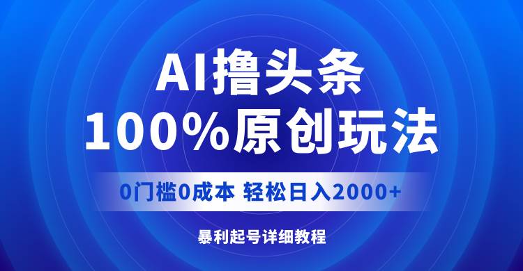AI撸头条,100%原创玩法,0成本0门槛,轻松日入2000+网创吧-网创项目资源站-副业项目-创业项目-搞钱项目网创吧