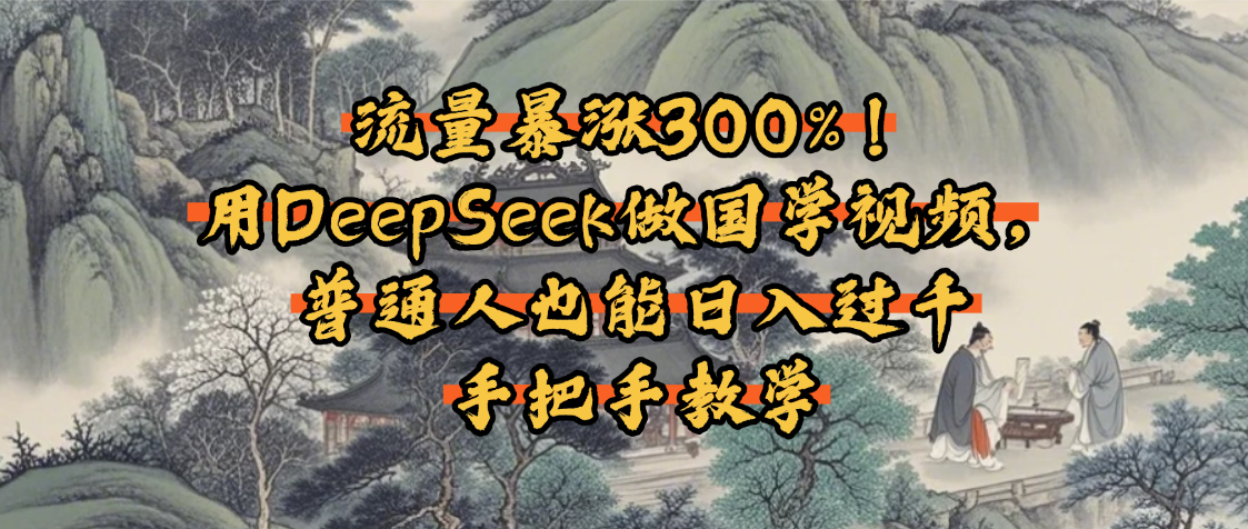 流量暴涨300%！用DeepSeek做国学视频，普通人也能日入过千网创吧-网创项目资源站-副业项目-创业项目-搞钱项目网创吧