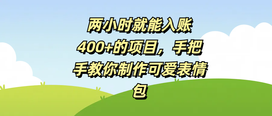 两小时就能入账400+的项目,手把手教你制作可爱表情包网创吧-网创项目资源站-副业项目-创业项目-搞钱项目网创吧