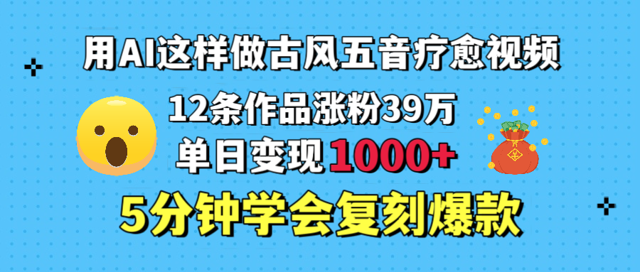 用AI这样做古风五音疗愈视频，12条作品涨粉39万，单日变现1000＋，五分钟学会复刻爆款网创吧-网创项目资源站-副业项目-创业项目-搞钱项目网创吧