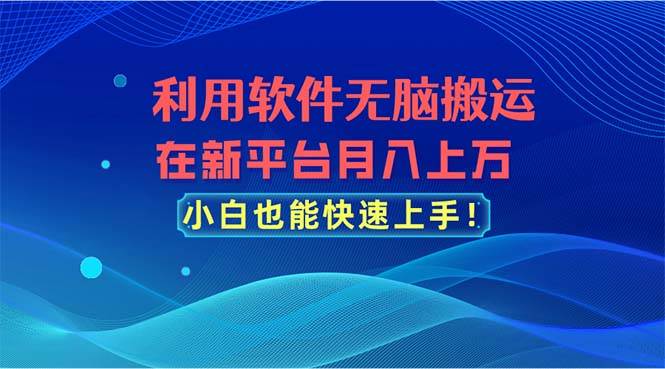 利用软件无脑搬运,在新平台月入上万,小白也能快速上手网创吧-网创项目资源站-副业项目-创业项目-搞钱项目网创吧