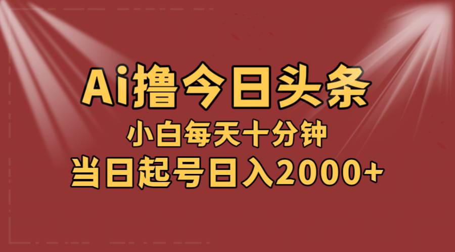 AI撸爆款头条，当天起号，可矩阵，第二天见收益，小白无脑轻松日入2000+网创吧-网创项目资源站-副业项目-创业项目-搞钱项目网创吧