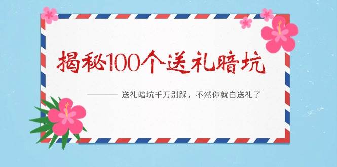 《揭秘100个送礼暗坑》——送礼暗坑千万别踩,不然你就白送礼了网创吧-网创项目资源站-副业项目-创业项目-搞钱项目网创吧