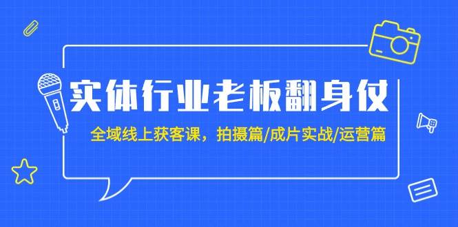 实体行业老板翻身仗：全域-线上获客课，拍摄篇/成片实战/运营篇（20节课）网创吧-网创项目资源站-副业项目-创业项目-搞钱项目网创吧
