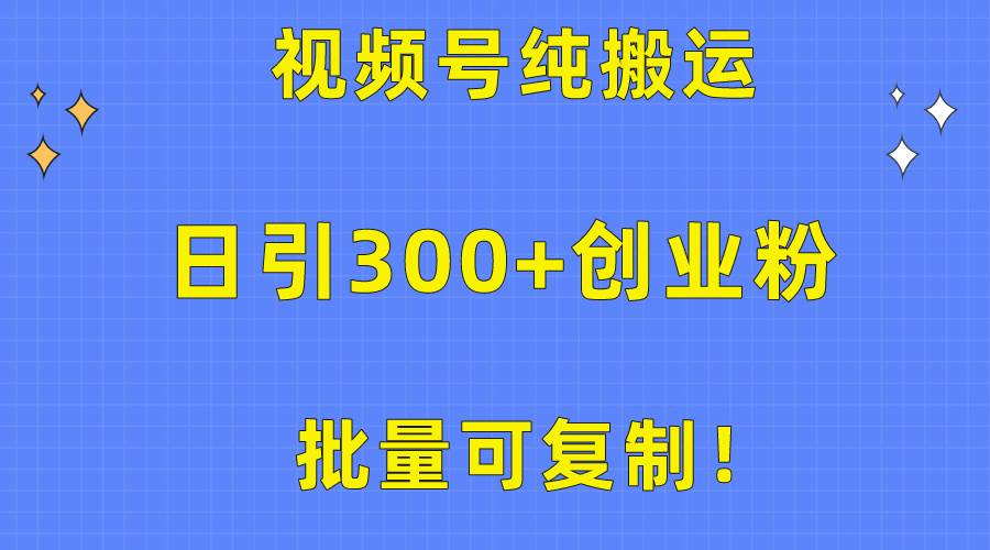 批量可复制!视频号纯搬运日引300+创业粉教程!网创吧-网创项目资源站-副业项目-创业项目-搞钱项目网创吧