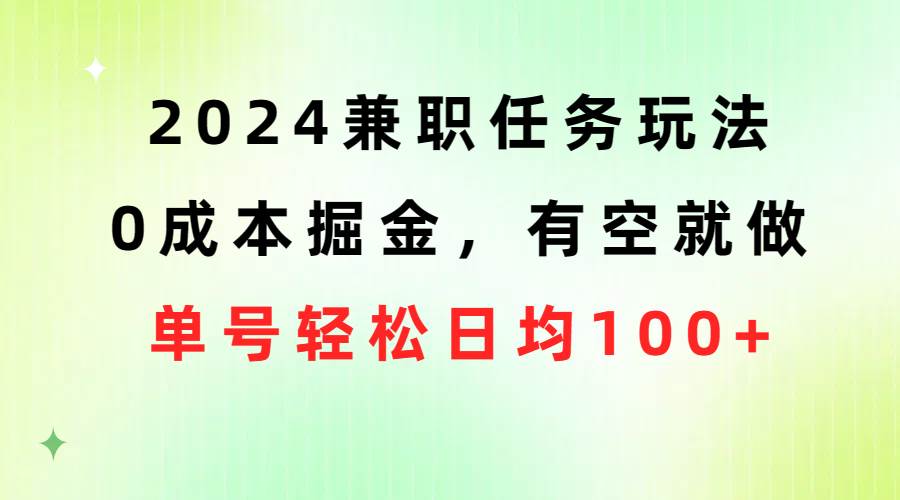 2024兼职任务玩法 0成本掘金,有空就做 单号轻松日均100+网创吧-网创项目资源站-副业项目-创业项目-搞钱项目网创吧