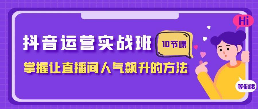 抖音运营实战班,掌握让直播间人气飙升的方法(10节课)网创吧-网创项目资源站-副业项目-创业项目-搞钱项目网创吧