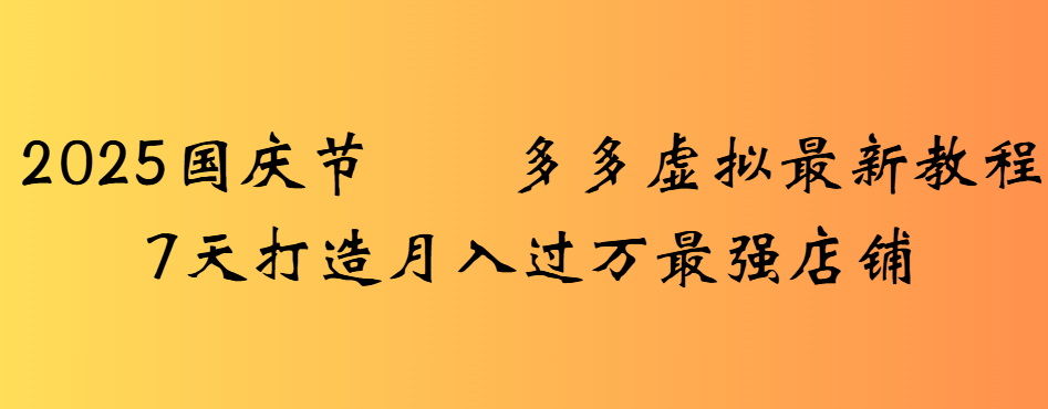 2025国庆节多多虚拟最新教程7天打造月入过万最强店铺网创吧-网创项目资源站-副业项目-创业项目-搞钱项目网创吧