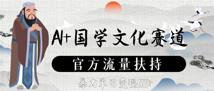 AI+国学文化赛道，官方流量扶持，暴力单日变现1000+网创吧-网创项目资源站-副业项目-创业项目-搞钱项目网创吧