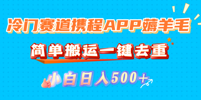 冷门赛道携程APP薅羊毛，简单搬运一键去重，小白日入500+网创吧-网创项目资源站-副业项目-创业项目-搞钱项目网创吧
