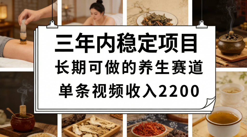 三年内稳定项目长期可做的养生赛道单条视频收入2200网创吧-网创项目资源站-副业项目-创业项目-搞钱项目网创吧