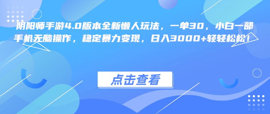 阴阳师手游4.0版本全新懒人玩法,一单30,小白一部手机无脑操作,稳定暴力变现,日入3000+轻轻松松!网创吧-网创项目资源站-副业项目-创业项目-搞钱项目网创吧