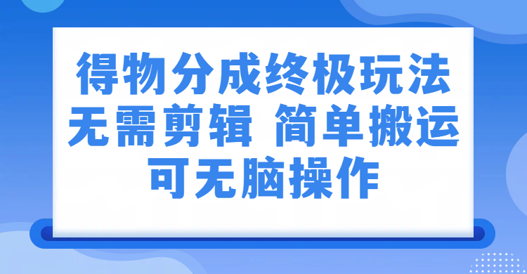 得物分成终极玩法，无需剪辑，只需上传视频即可网创吧-网创项目资源站-副业项目-创业项目-搞钱项目网创吧